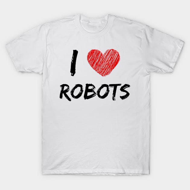 I Love Robots T-Shirt by Eat Sleep Repeat